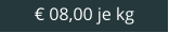€ 08,00 je kg