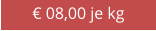 € 08,00 je kg