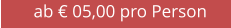 ab € 05,00 pro Person